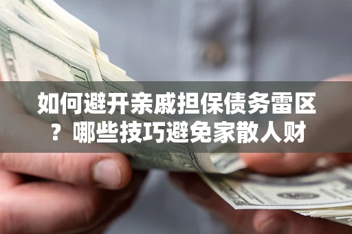 武汉如何避开亲戚担保债务雷区？哪些技巧避免家散人财
