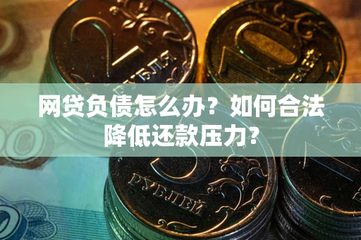 武汉网贷负债怎么办？如何合法降低还款压力？