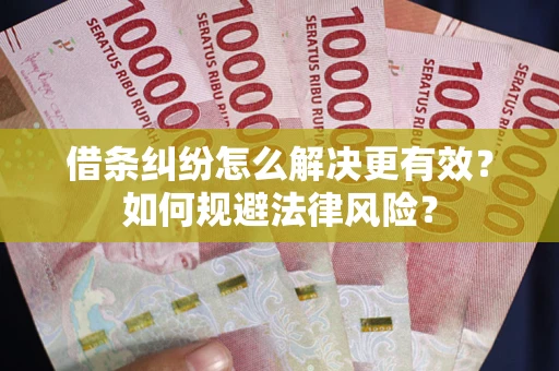 武汉借条纠纷怎么解决更有效？如何规避法律风险？