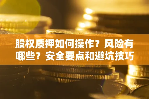 武汉股权质押如何操作？风险有哪些？安全要点和避坑技巧？