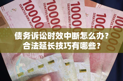 武汉债务诉讼时效中断怎么办？合法延长技巧有哪些？