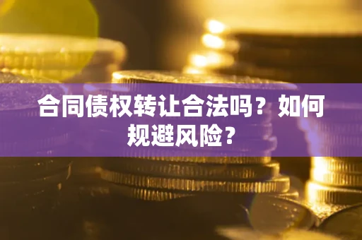 武汉合同债权转让合法吗?如何规避风险? 武汉合同债权转让合法吗?如何规避风险?