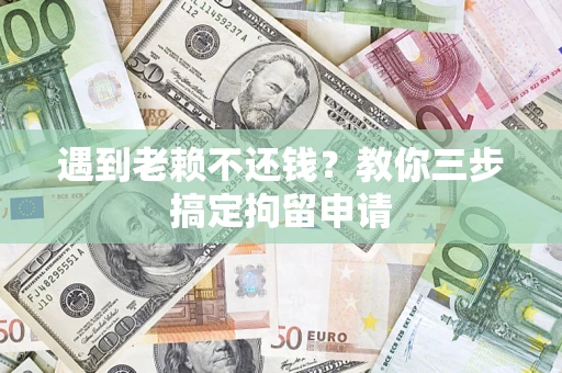 武汉遇到老赖不还钱？教你三步搞定拘留申请