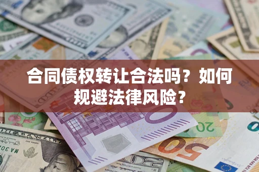 武汉合同债权转让合法吗？如何规避法律风险？