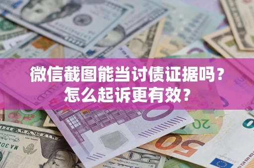 武汉微信截图能当讨债证据吗？怎么起诉更有效？