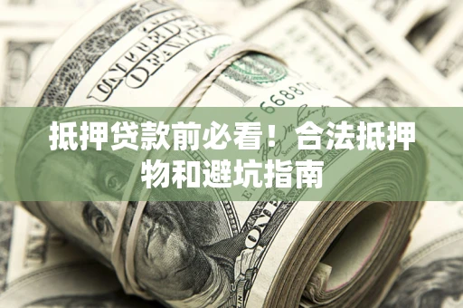 武汉抵押贷款前必看！合法抵押物和避坑指南