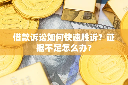 武汉借款诉讼如何快速胜诉？证据不足怎么办？