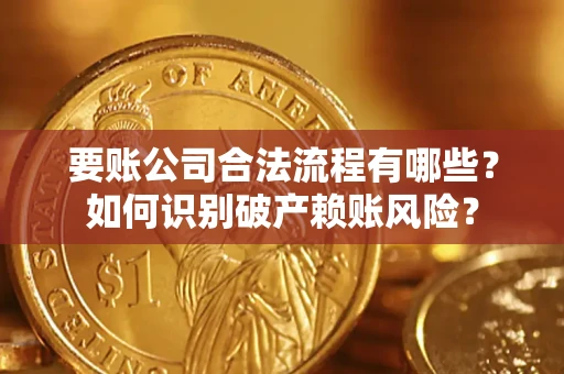 武汉要账公司合法流程有哪些？如何识别破产赖账风险？