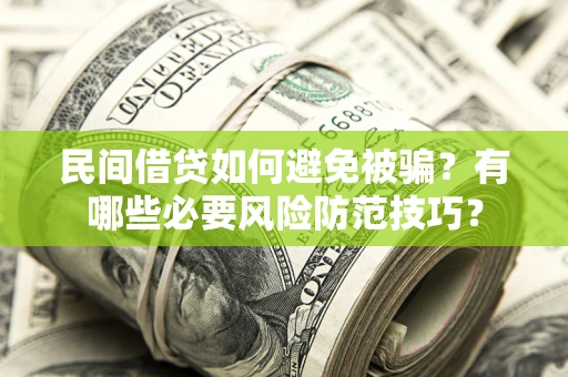 武汉民间借贷如何避免被骗？有哪些必要风险防范技巧？