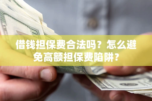 武汉借钱担保费合法吗？怎么避免高额担保费陷阱？