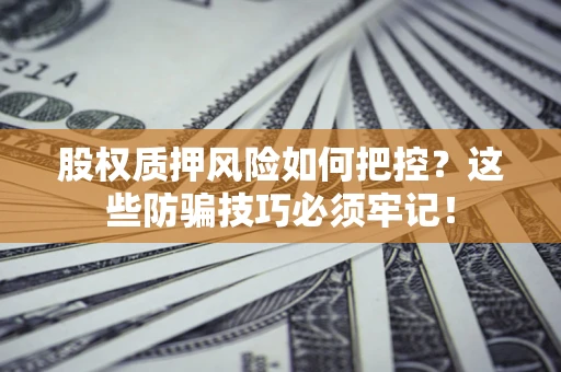 武汉股权质押风险如何把控？这些防骗技巧必须牢记！