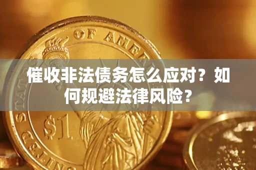 武汉催收非法债务怎么应对？如何规避法律风险？
