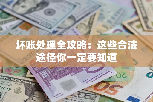 武汉坏账处理全攻略：这些合法途径你一定要知道