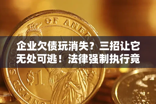武汉企业欠债玩消失？三招让它无处可逃！法律强制执行竟比讨债公司还狠？