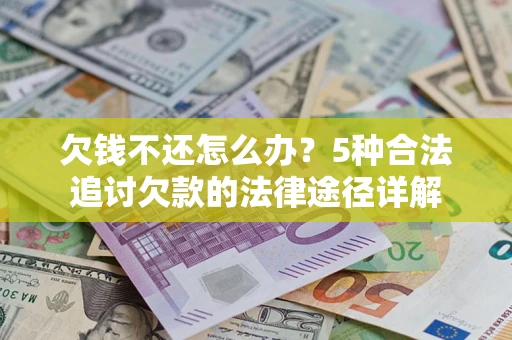 武汉欠钱不还怎么办？5种合法追讨欠款的法律途径详解