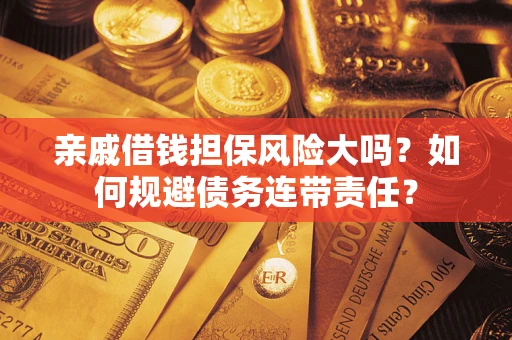武汉亲戚借钱担保风险大吗？如何规避债务连带责任？