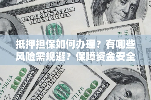 武汉抵押担保如何办理？有哪些风险需规避？保障资金安全