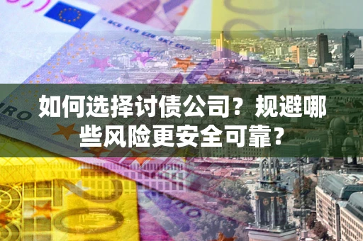 武汉如何选择讨债公司？规避哪些风险更安全可靠？