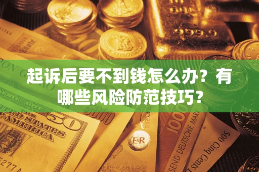 武汉起诉后要不到钱怎么办?有哪些风险防范技巧? 武汉起诉后要不到钱怎么办?有哪些风险防范技巧?