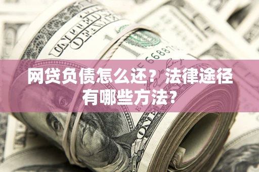 武汉网贷负债怎么还？法律途径有哪些方法？