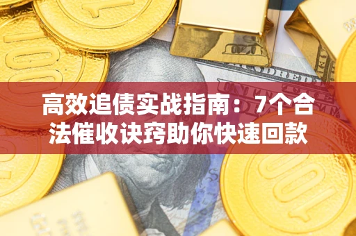 武汉高效追债实战指南：7个合法催收诀窍助你快速回款