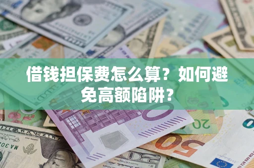 武汉借钱担保费怎么算？如何避免高额陷阱？