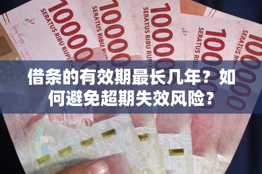 武汉借条的有效期最长几年？如何避免超期失效风险？