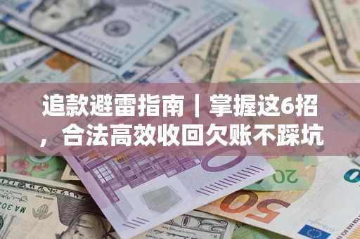 武汉追款避雷指南｜掌握这6招，合法高效收回欠账不踩坑
