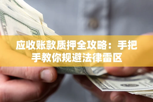 武汉应收账款质押全攻略：手把手教你规避法律雷区