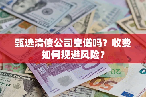 武汉甄选清债公司靠谱吗？收费如何规避风险？