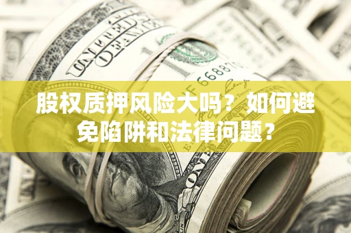 武汉股权质押风险大吗？如何避免陷阱和法律问题？