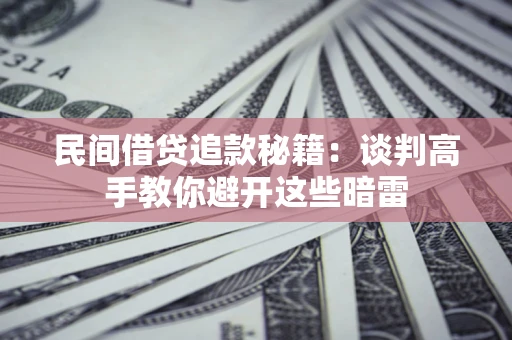 武汉民间借贷追款秘籍：谈判高手教你避开这些暗雷