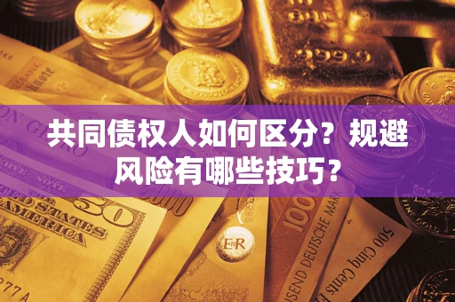 武汉共同债权人如何区分？规避风险有哪些技巧？
