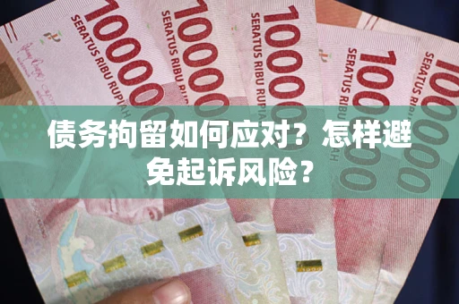 武汉债务拘留如何应对？怎样避免起诉风险？
