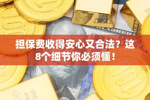 武汉担保费收得安心又合法？这8个细节你必须懂！