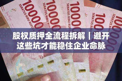 武汉股权质押全流程拆解｜避开这些坑才能稳住企业命脉