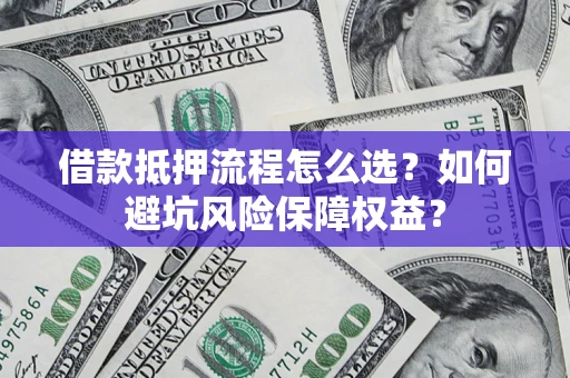 武汉借款抵押流程怎么选？如何避坑风险保障权益？