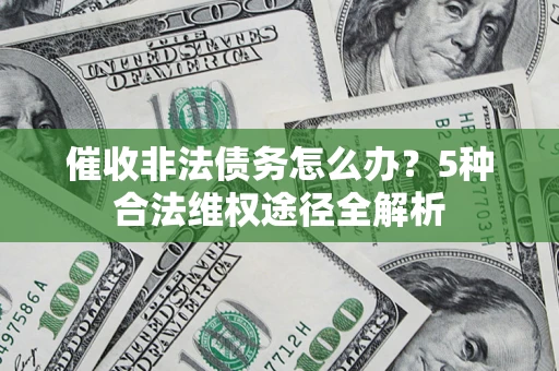 武汉催收非法债务怎么办？5种合法维权途径全解析