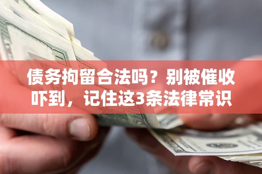 武汉债务拘留合法吗?别被催收吓到,记住这3条法律常识 武汉债务拘留合法吗?别被催收吓到,记住这3条法律常识