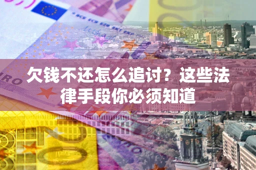 武汉欠钱不还怎么追讨？这些法律手段你必须知道