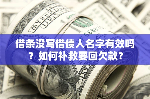 武汉借条没写借债人名字有效吗？如何补救要回欠款？