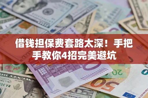 武汉借钱担保费套路太深！手把手教你4招完美避坑