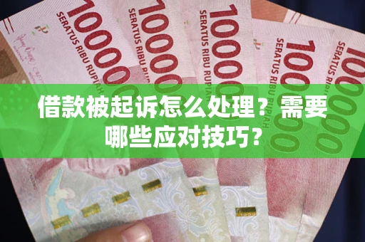 武汉借款被起诉怎么处理？需要哪些应对技巧？