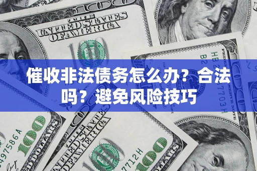 武汉催收非法债务怎么办？合法吗？避免风险技巧