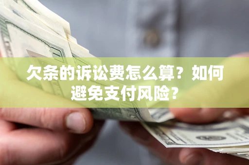 武汉欠条的诉讼费怎么算？如何避免支付风险？