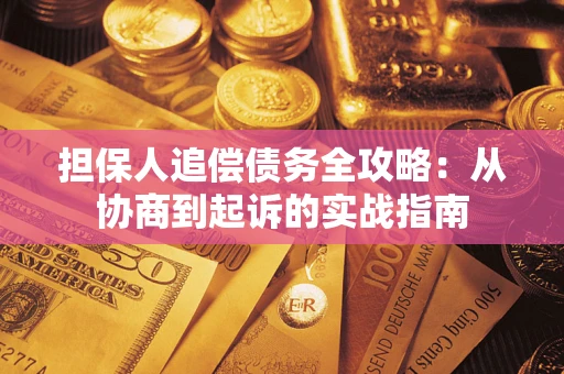 武汉担保人追偿债务全攻略:从协商到起诉的实战指南 武汉担保人追偿债务全攻略:从协商到起诉的实战指南