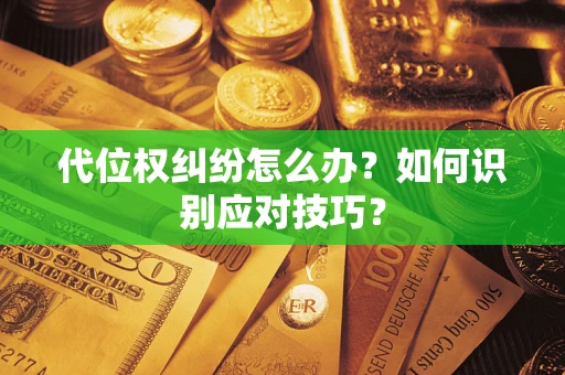 武汉代位权纠纷怎么办？如何识别应对技巧？