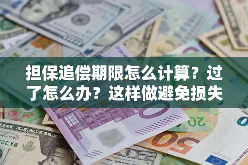 武汉担保追偿期限怎么计算？过了怎么办？这样做避免损失！