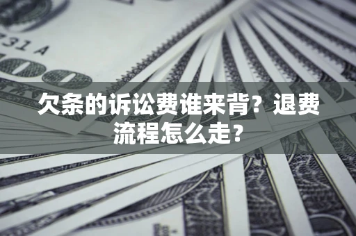 武汉欠条的诉讼费谁来背？退费流程怎么走？
