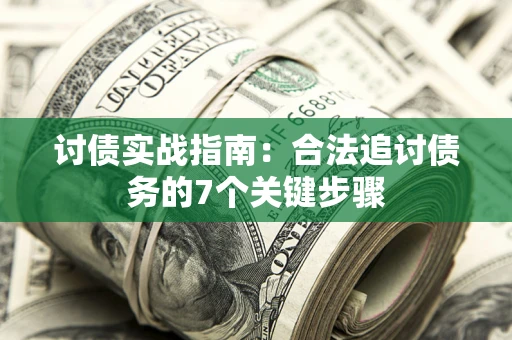 武汉讨债实战指南：合法追讨债务的7个关键步骤